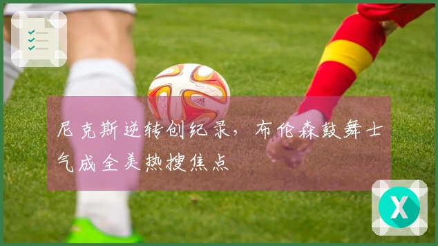 尼克斯逆转创纪录，布伦森鼓舞士气成全美热搜焦点